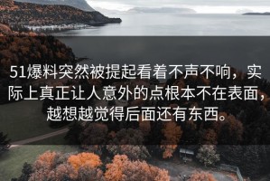 51爆料突然被提起看着不声不响，实际上真正让人意外的点根本不在表面，越想越觉得后面还有东西。