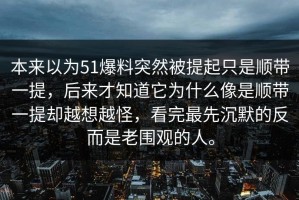 本来以为51爆料突然被提起只是顺带一提，后来才知道它为什么像是顺带一提却越想越怪，看完最先沉默的反而是老围观的人。