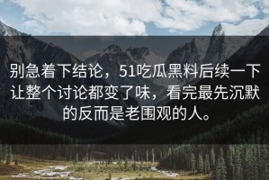 别急着下结论，51吃瓜黑料后续一下让整个讨论都变了味，看完最先沉默的反而是老围观的人。