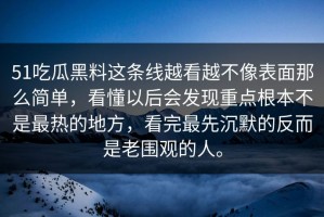 51吃瓜黑料这条线越看越不像表面那么简单，看懂以后会发现重点根本不是最热的地方，看完最先沉默的反而是老围观的人。